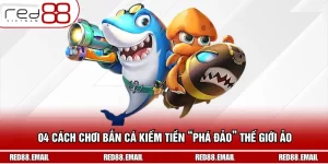 04 Cách Chơi Bắn Cá Kiếm Tiền “Phá Đảo” Thế Giới Ảo